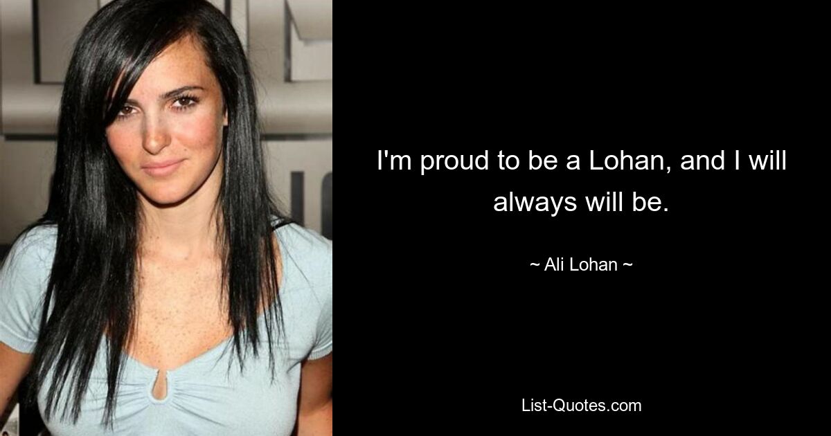 I'm proud to be a Lohan, and I will always will be. — © Ali Lohan