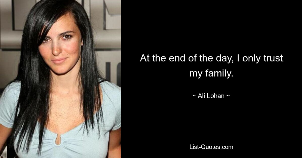 At the end of the day, I only trust my family. — © Ali Lohan