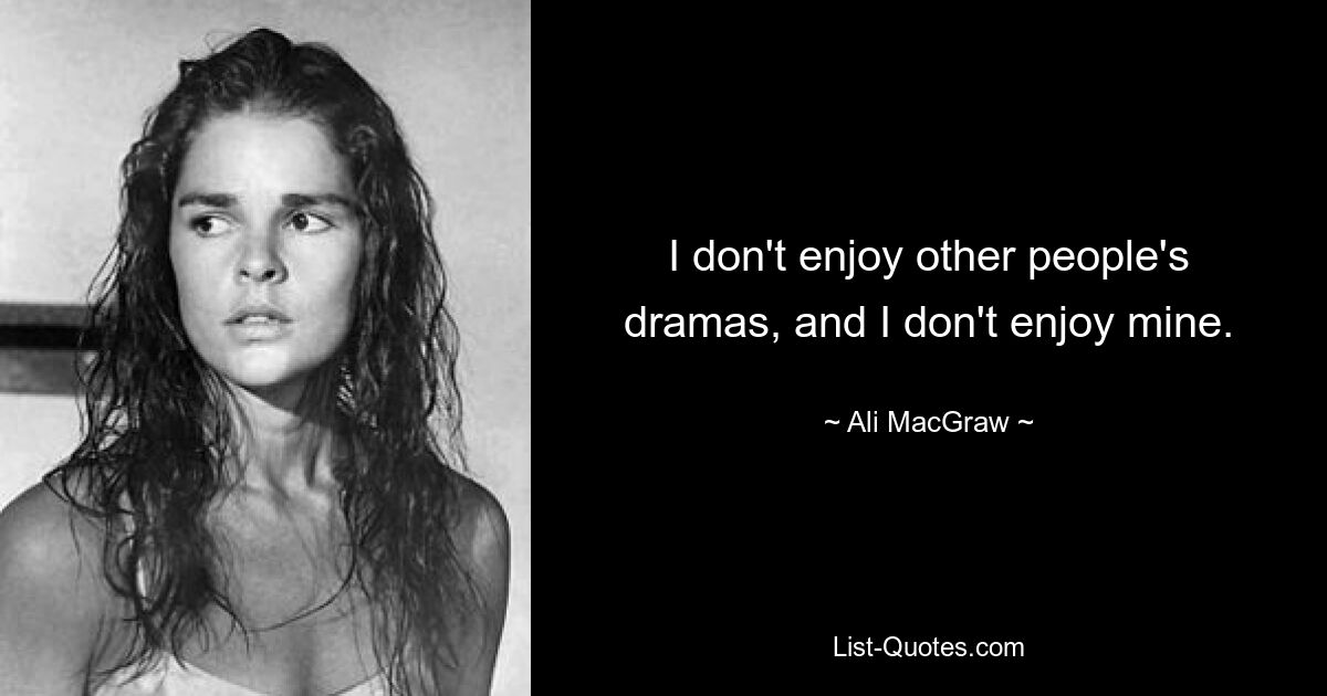 I don't enjoy other people's dramas, and I don't enjoy mine. — © Ali MacGraw