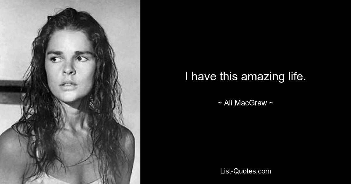 I have this amazing life. — © Ali MacGraw