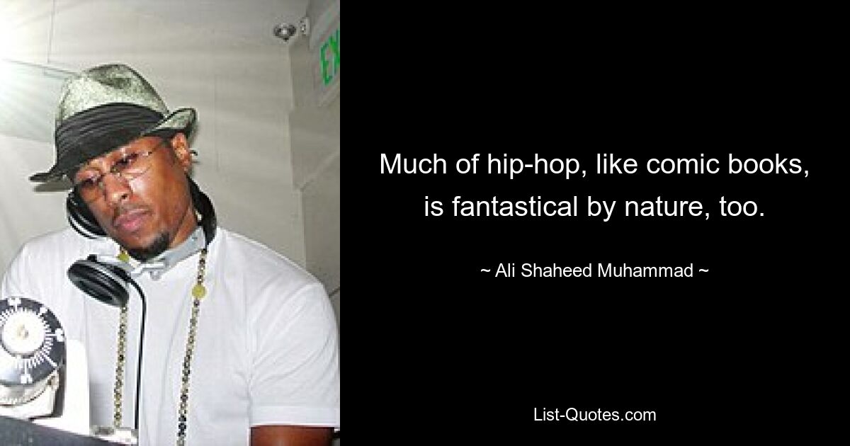 Much of hip-hop, like comic books, is fantastical by nature, too. — © Ali Shaheed Muhammad