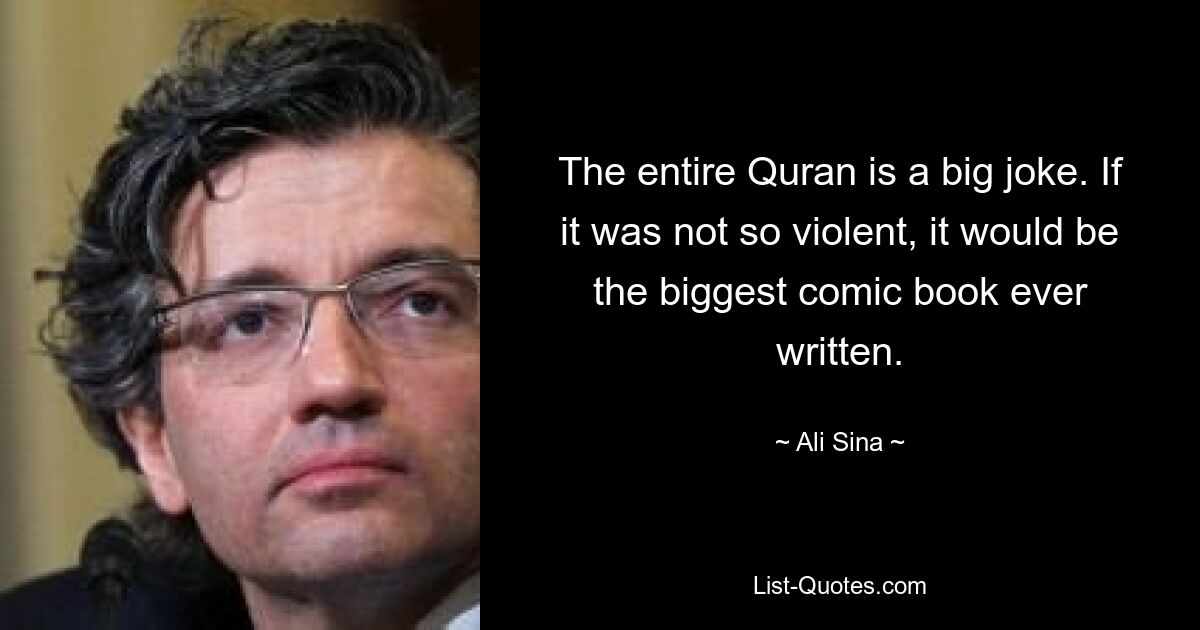 The entire Quran is a big joke. If it was not so violent, it would be the biggest comic book ever written. — © Ali Sina