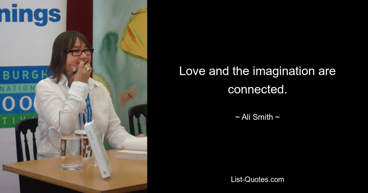 Love and the imagination are connected. — © Ali Smith