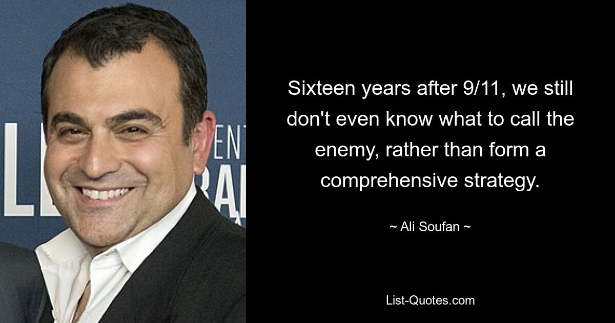 Sixteen years after 9/11, we still don't even know what to call the enemy, rather than form a comprehensive strategy. — © Ali Soufan