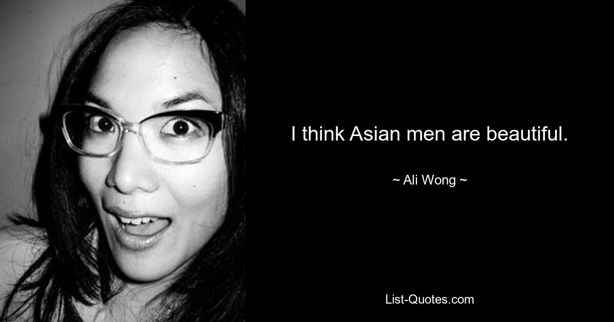 I think Asian men are beautiful. — © Ali Wong