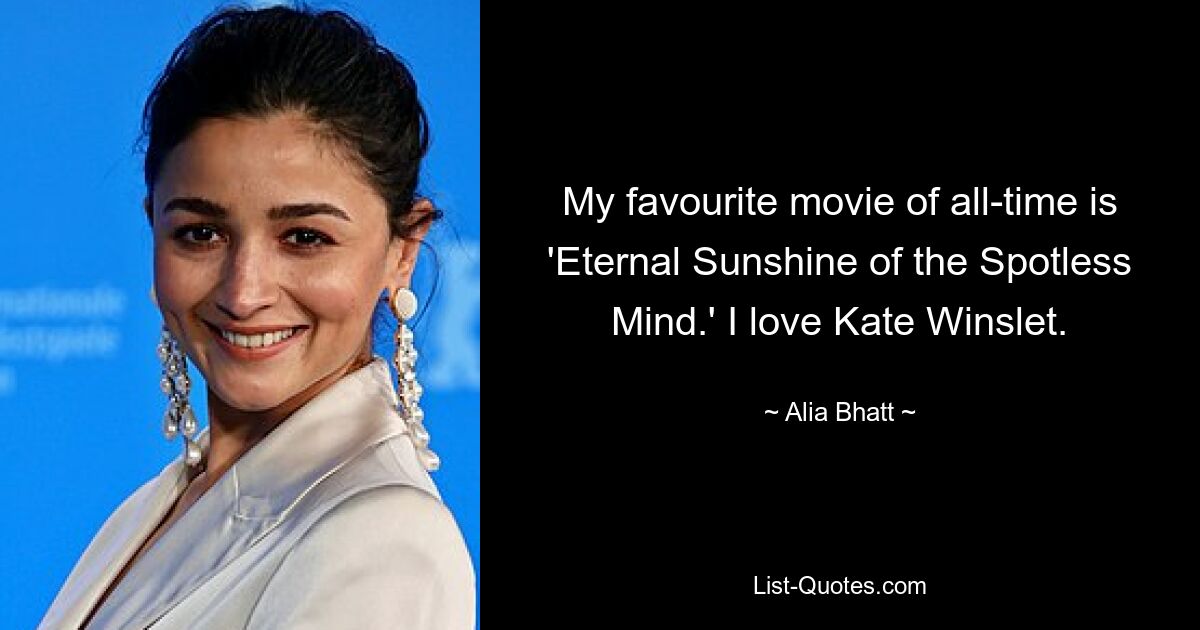 My favourite movie of all-time is 'Eternal Sunshine of the Spotless Mind.' I love Kate Winslet. — © Alia Bhatt