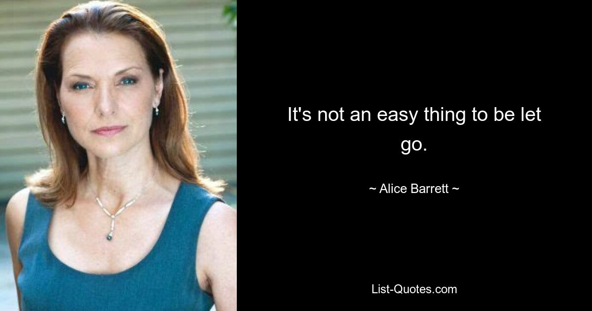 It's not an easy thing to be let go. — © Alice Barrett