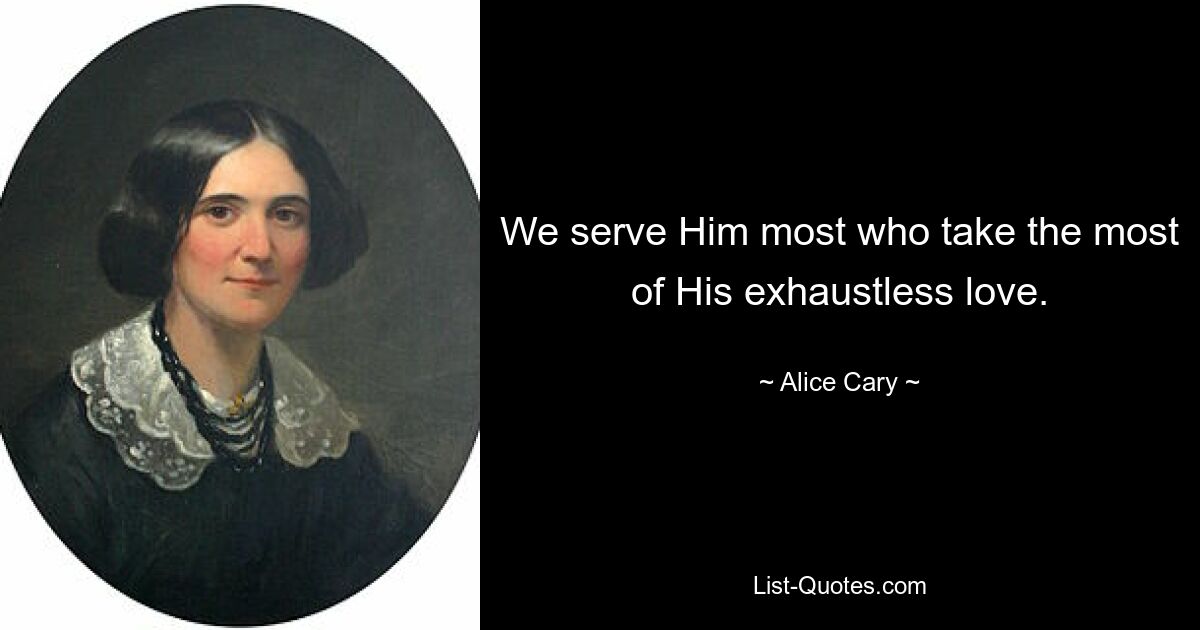 We serve Him most who take the most of His exhaustless love. — © Alice Cary