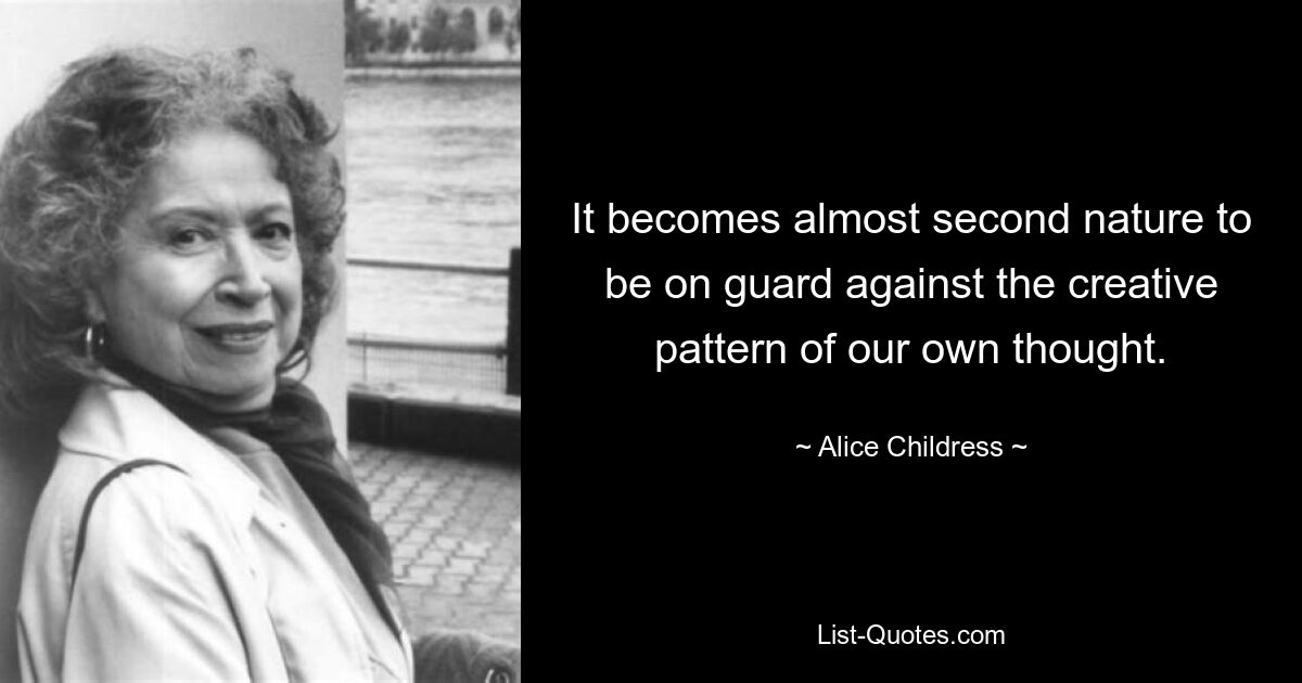 It becomes almost second nature to be on guard against the creative pattern of our own thought. — © Alice Childress