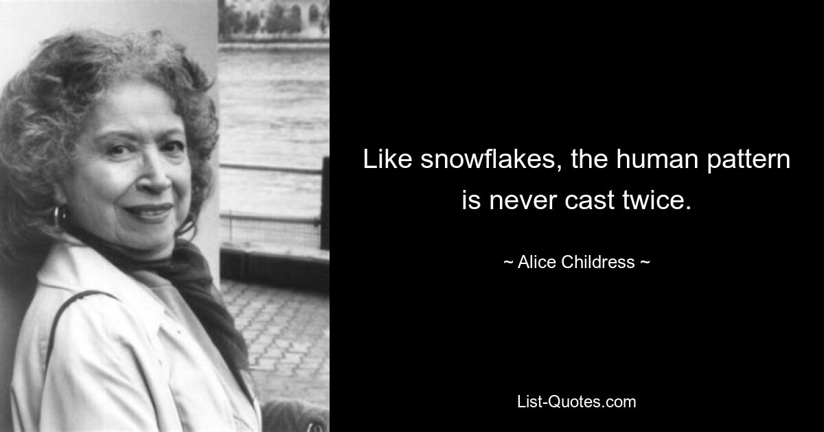 Like snowflakes, the human pattern is never cast twice. — © Alice Childress