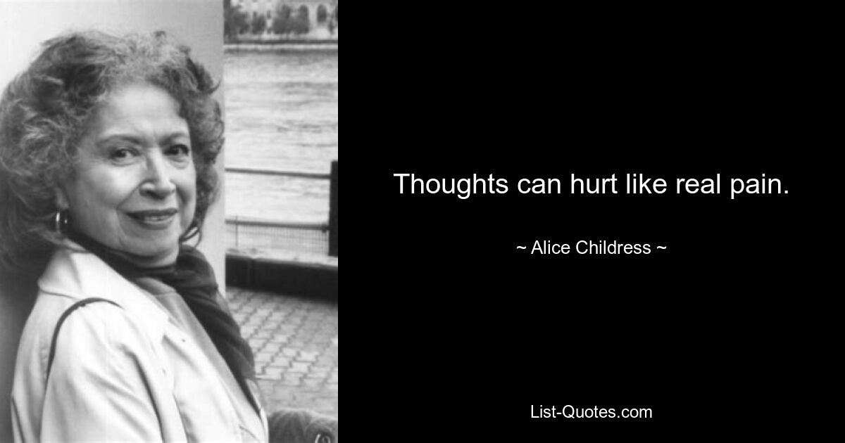 Thoughts can hurt like real pain. — © Alice Childress