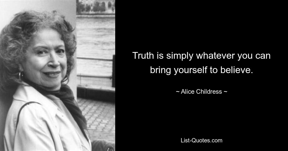 Truth is simply whatever you can bring yourself to believe. — © Alice Childress