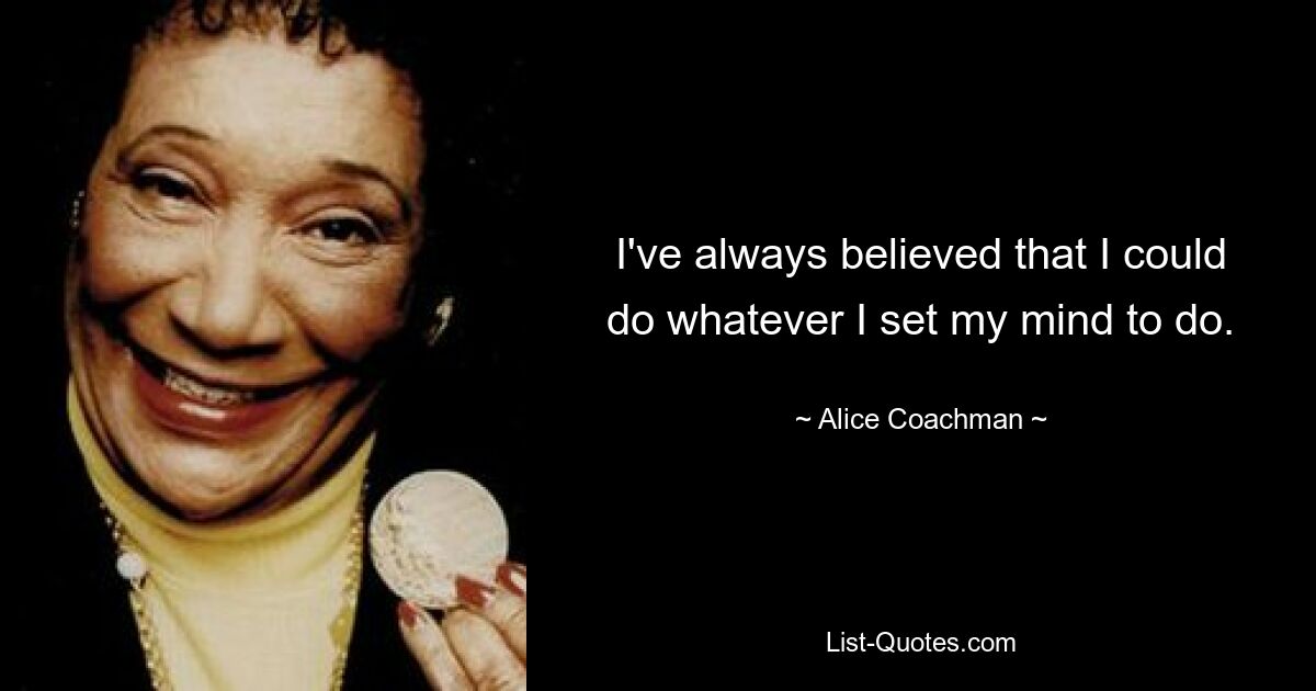 I've always believed that I could do whatever I set my mind to do. — © Alice Coachman