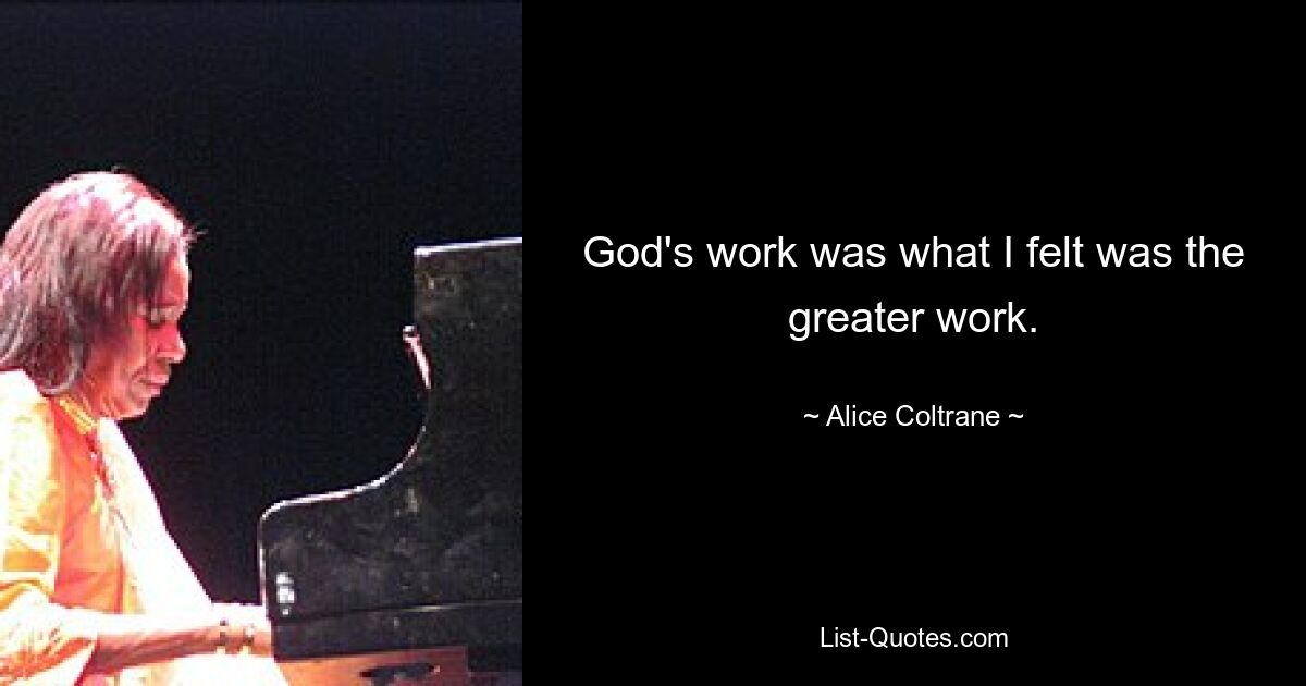 God's work was what I felt was the greater work. — © Alice Coltrane