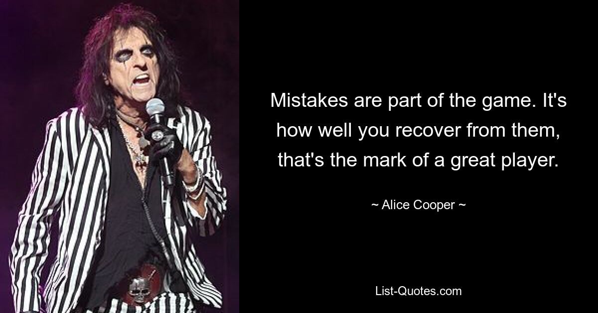 Mistakes are part of the game. It's how well you recover from them, that's the mark of a great player. — © Alice Cooper