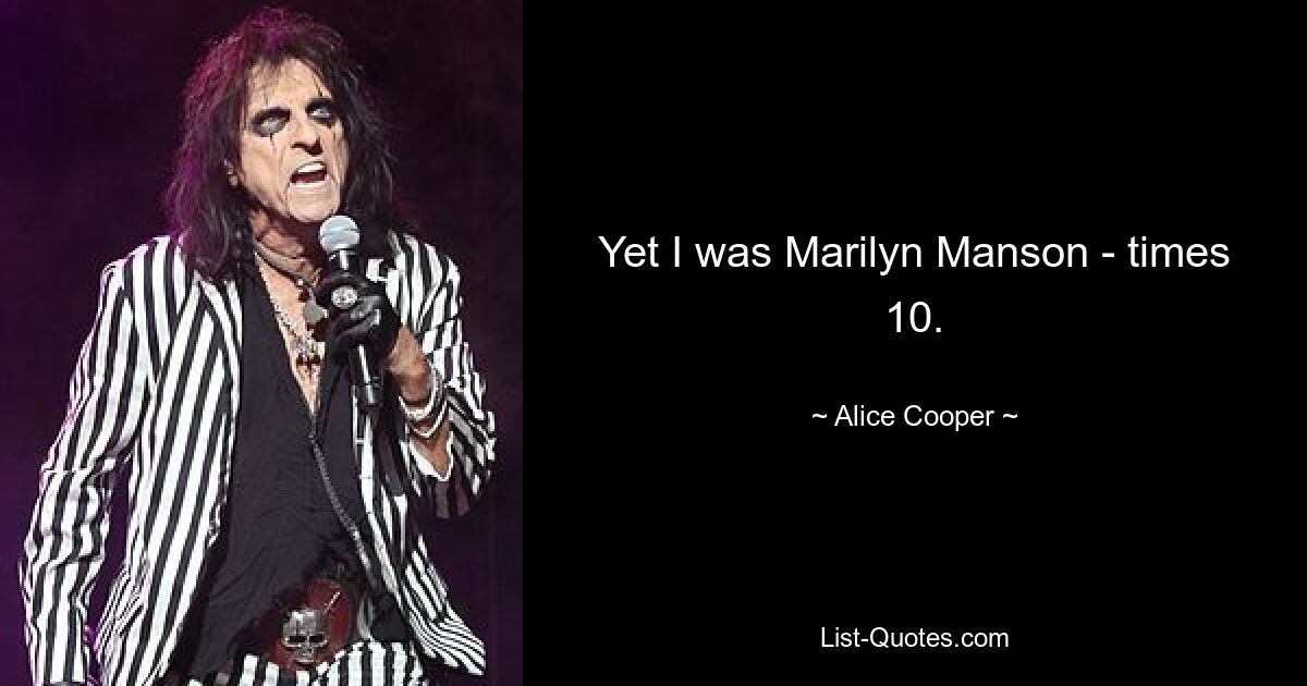 Yet I was Marilyn Manson - times 10. — © Alice Cooper