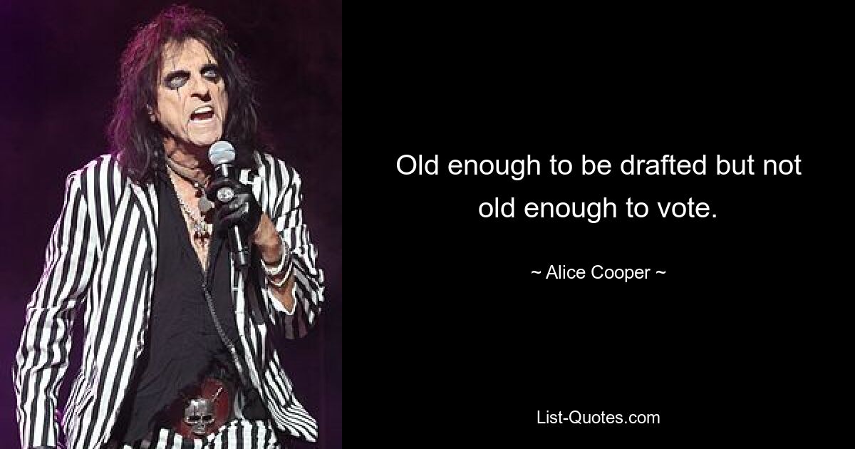 Old enough to be drafted but not old enough to vote. — © Alice Cooper