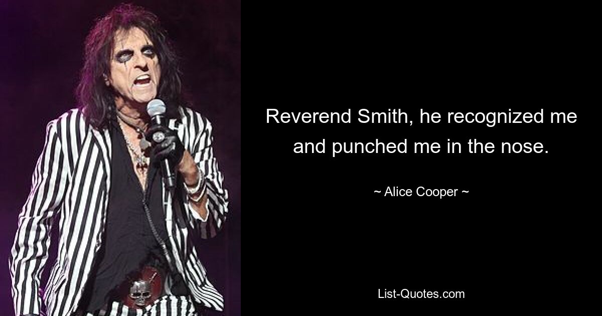 Reverend Smith, he recognized me and punched me in the nose. — © Alice Cooper