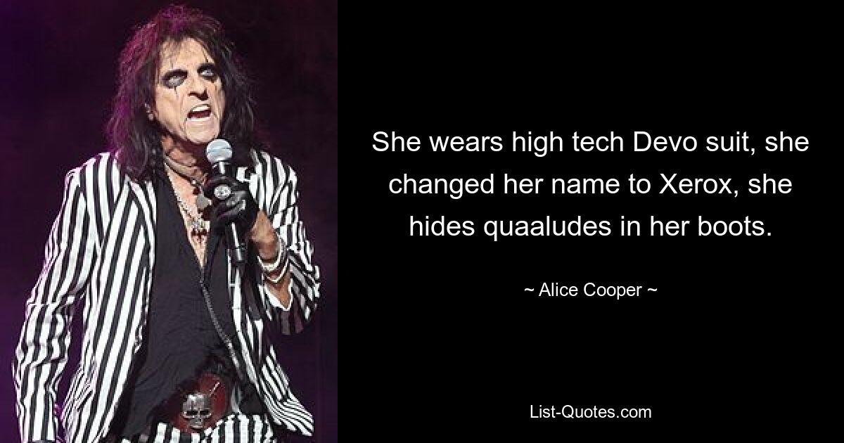 She wears high tech Devo suit, she changed her name to Xerox, she hides quaaludes in her boots. — © Alice Cooper