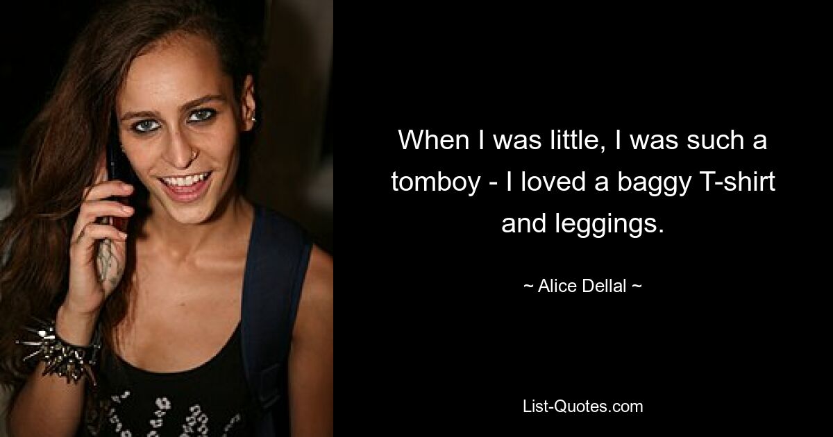 When I was little, I was such a tomboy - I loved a baggy T-shirt and leggings. — © Alice Dellal