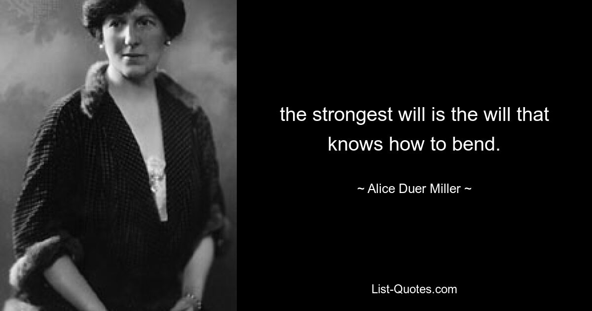 the strongest will is the will that knows how to bend. — © Alice Duer Miller