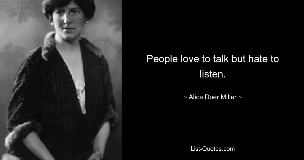 People love to talk but hate to listen. — © Alice Duer Miller