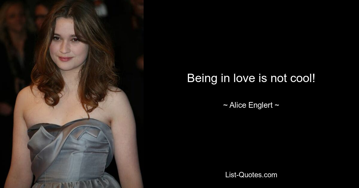 Being in love is not cool! — © Alice Englert