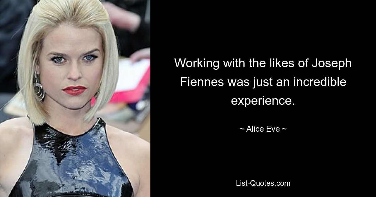 Working with the likes of Joseph Fiennes was just an incredible experience. — © Alice Eve