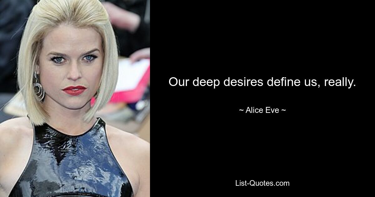 Our deep desires define us, really. — © Alice Eve