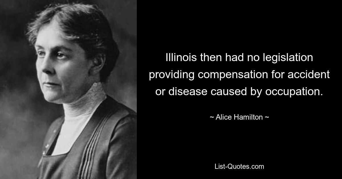 Illinois then had no legislation providing compensation for accident or disease caused by occupation. — © Alice Hamilton