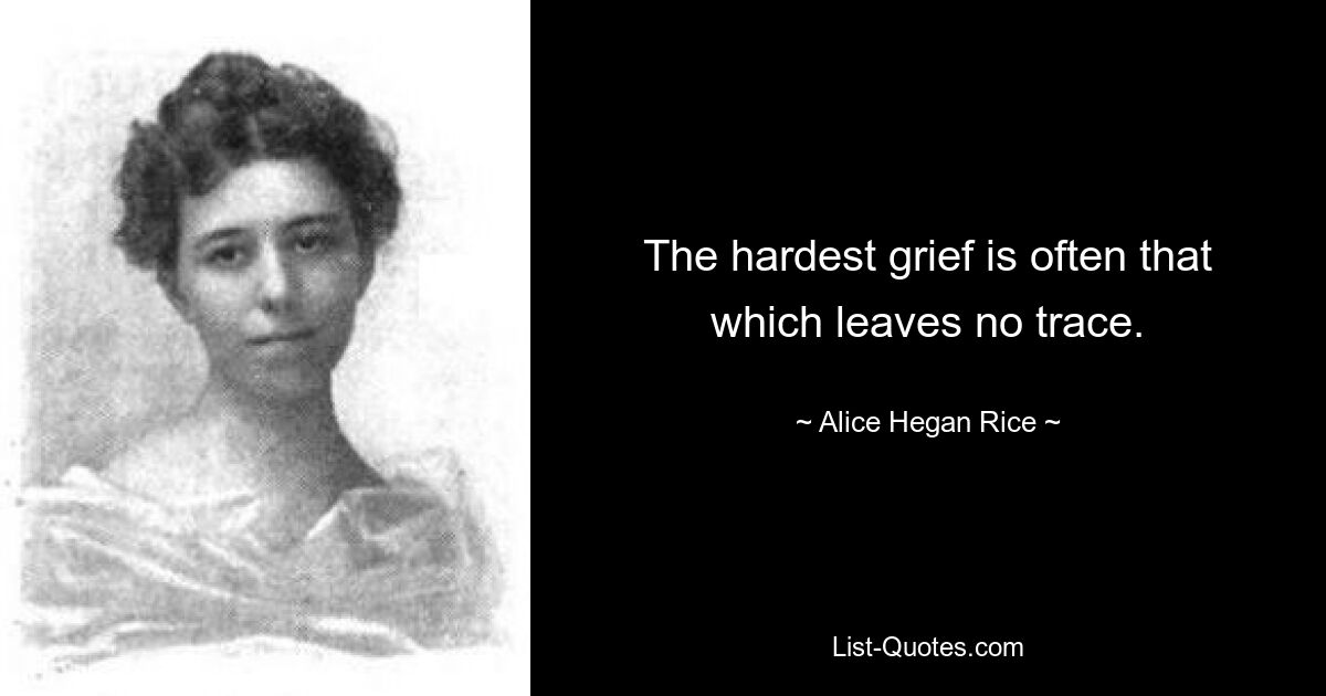 The hardest grief is often that which leaves no trace. — © Alice Hegan Rice