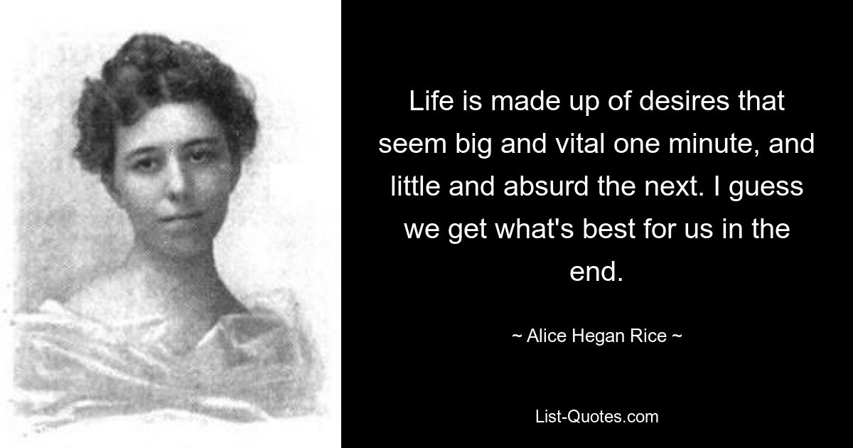 Life is made up of desires that seem big and vital one minute, and little and absurd the next. I guess we get what's best for us in the end. — © Alice Hegan Rice