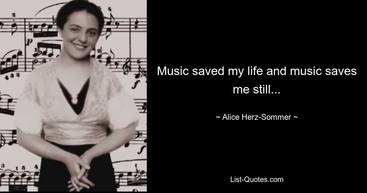 Music saved my life and music saves me still... — © Alice Herz-Sommer