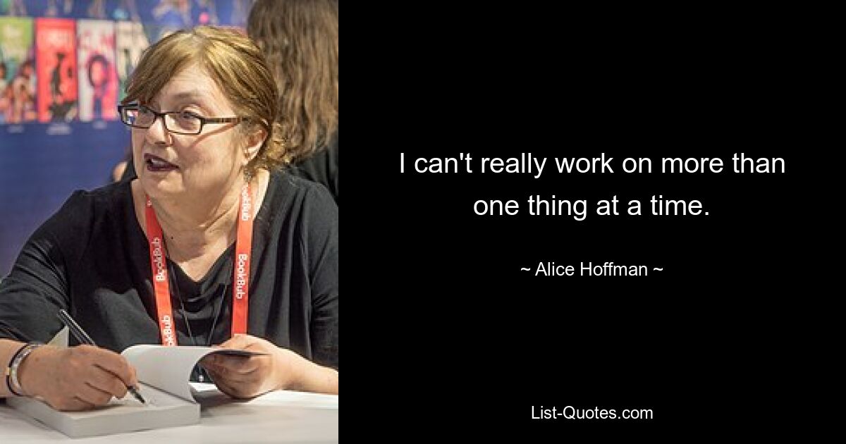 I can't really work on more than one thing at a time. — © Alice Hoffman