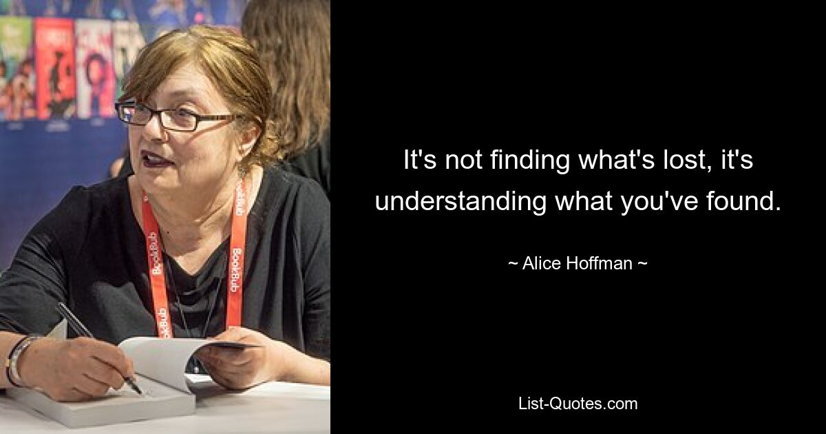 It's not finding what's lost, it's understanding what you've found. — © Alice Hoffman