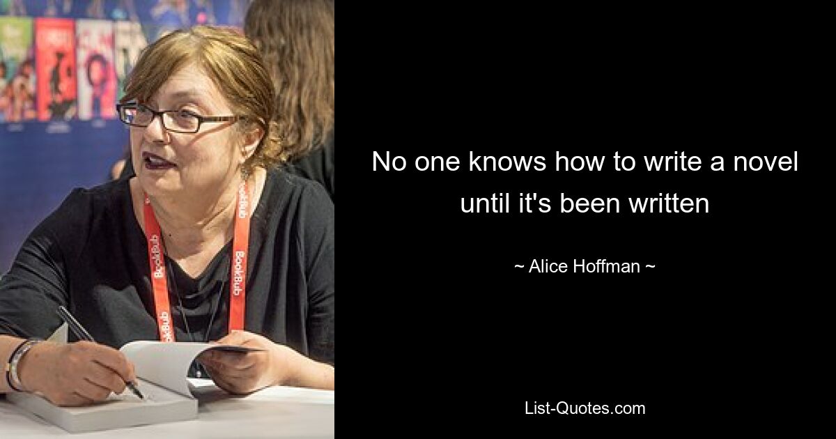 No one knows how to write a novel until it's been written — © Alice Hoffman