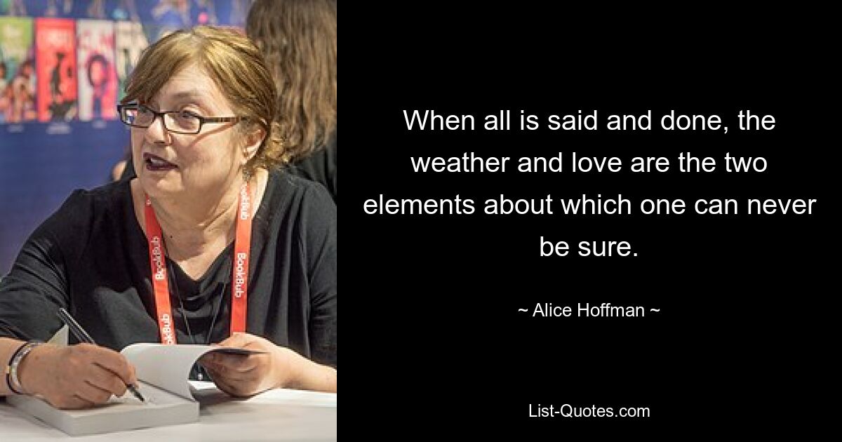 When all is said and done, the weather and love are the two elements about which one can never be sure. — © Alice Hoffman