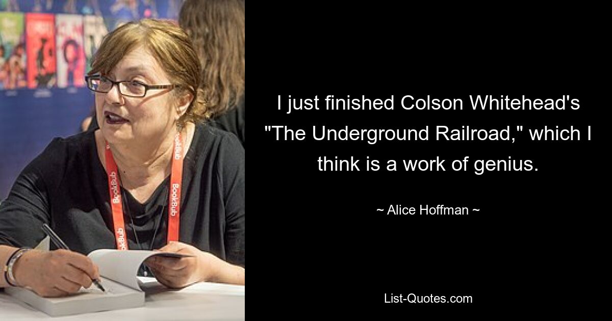 I just finished Colson Whitehead's "The Underground Railroad," which I think is a work of genius. — © Alice Hoffman