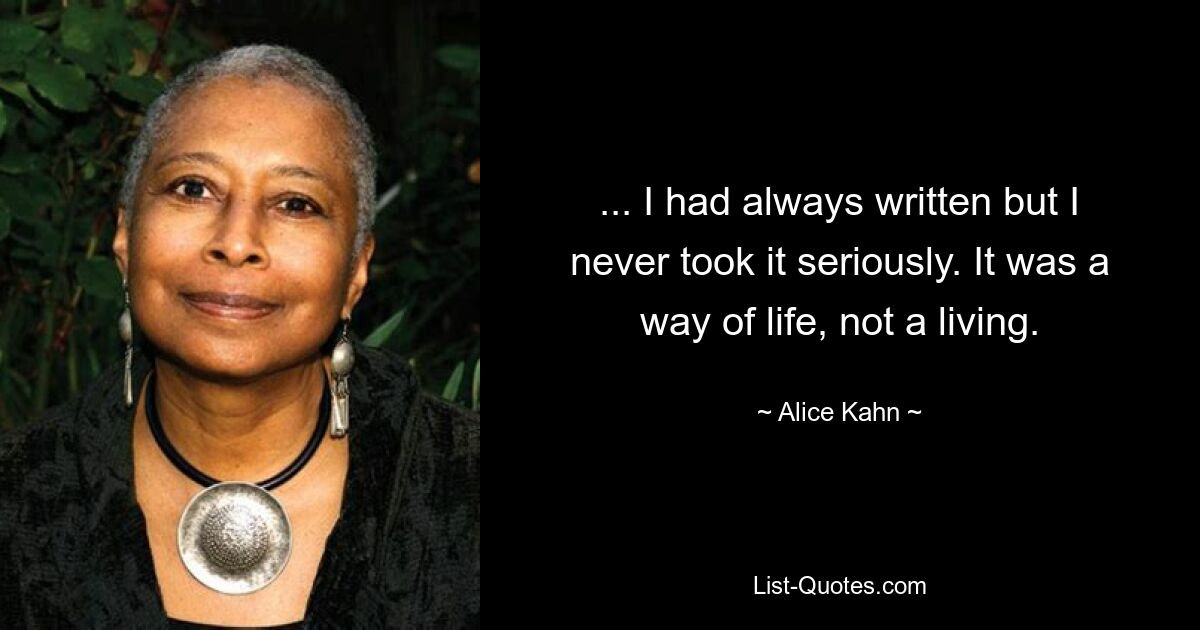 ... I had always written but I never took it seriously. It was a way of life, not a living. — © Alice Kahn