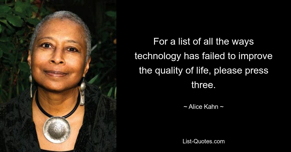 For a list of all the ways technology has failed to improve the quality of life, please press three. — © Alice Kahn