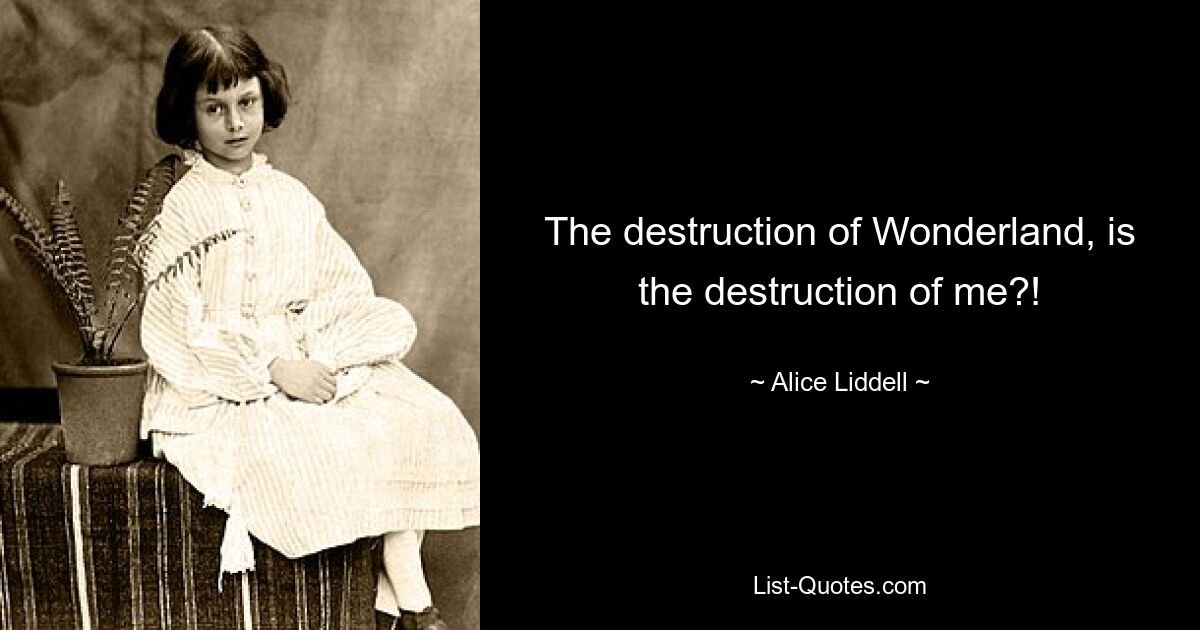 The destruction of Wonderland, is the destruction of me?! — © Alice Liddell