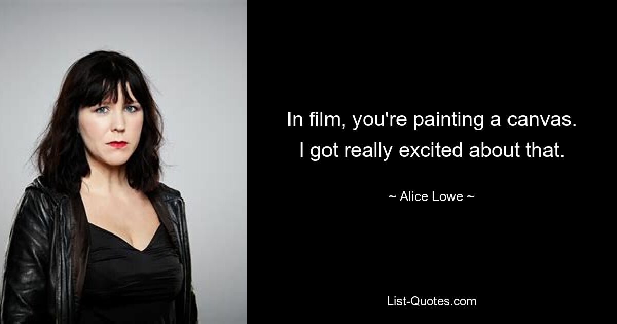 In film, you're painting a canvas. I got really excited about that. — © Alice Lowe