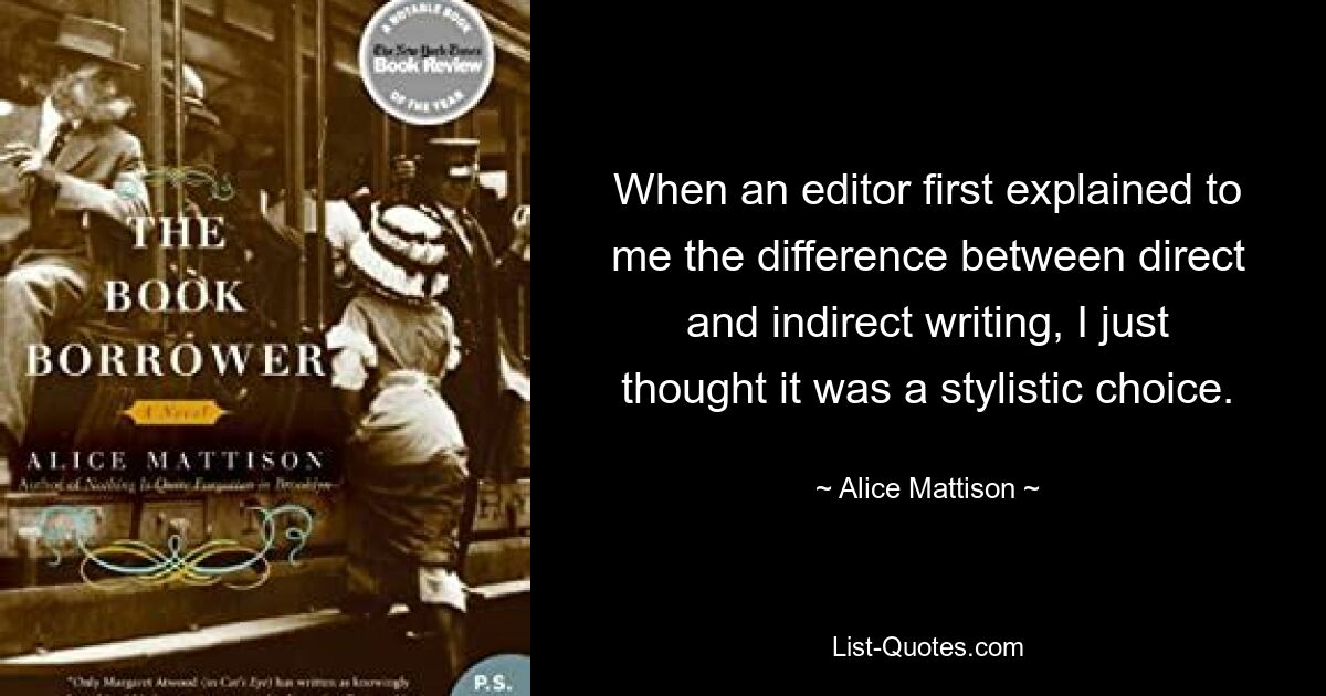 When an editor first explained to me the difference between direct and indirect writing, I just thought it was a stylistic choice. — © Alice Mattison