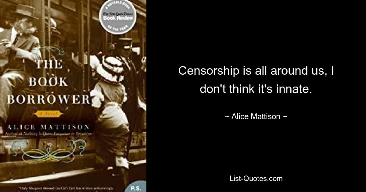 Censorship is all around us, I don't think it's innate. — © Alice Mattison