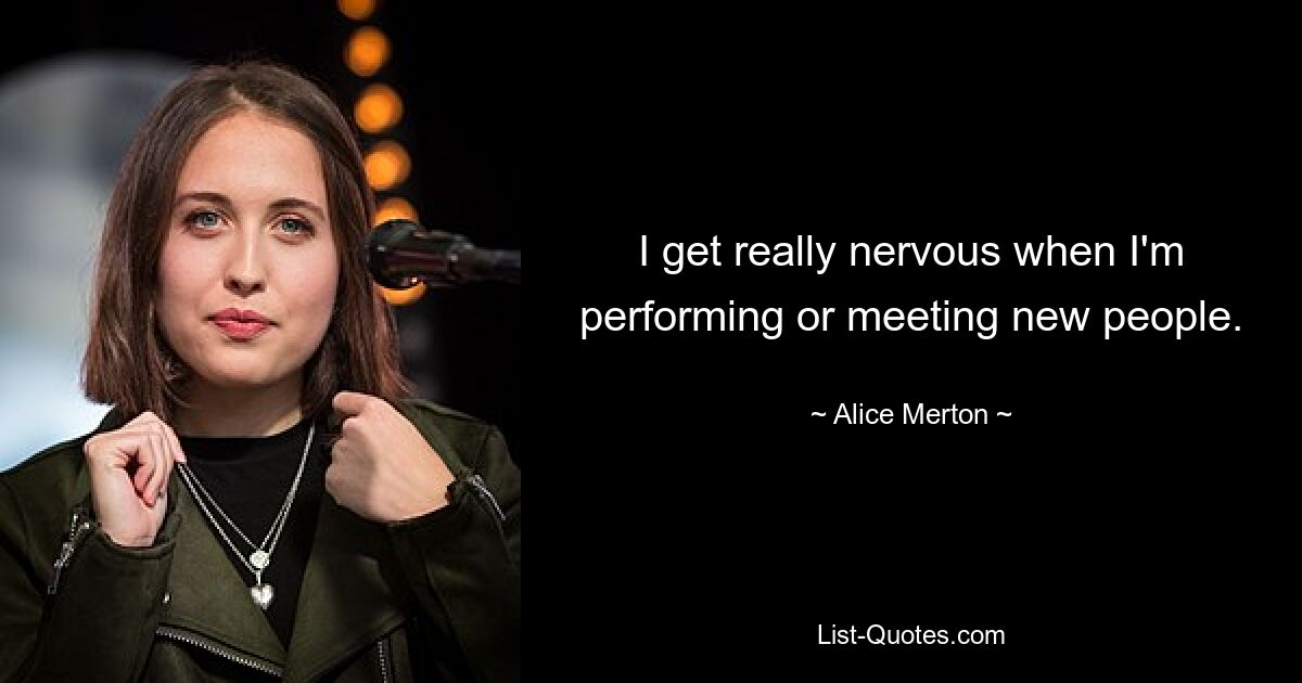 I get really nervous when I'm performing or meeting new people. — © Alice Merton