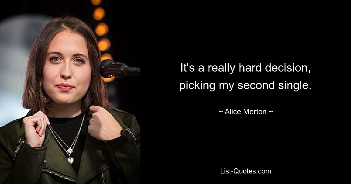 It's a really hard decision, picking my second single. — © Alice Merton