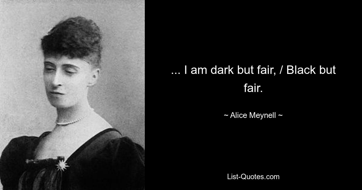 ... I am dark but fair, / Black but fair. — © Alice Meynell