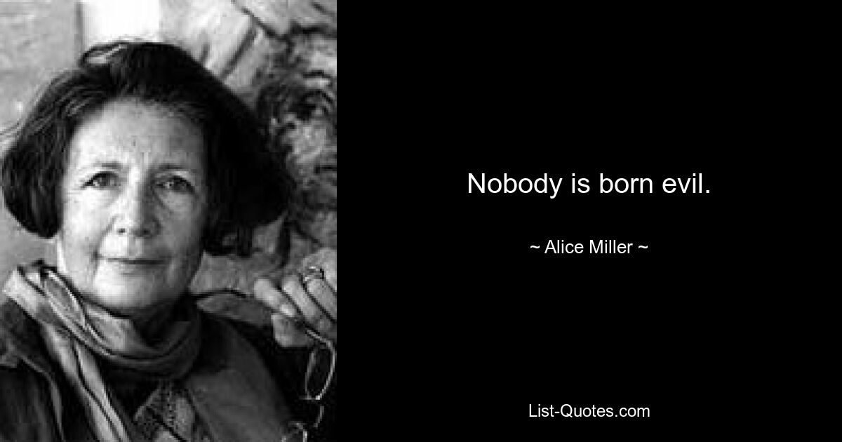 Nobody is born evil. — © Alice Miller