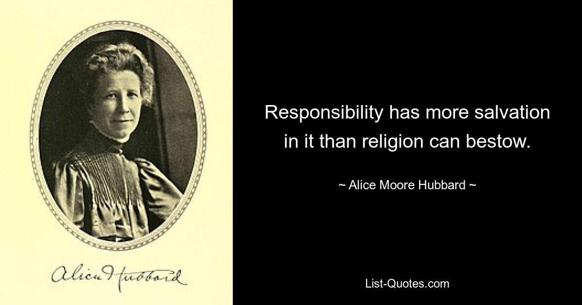 Responsibility has more salvation in it than religion can bestow. — © Alice Moore Hubbard