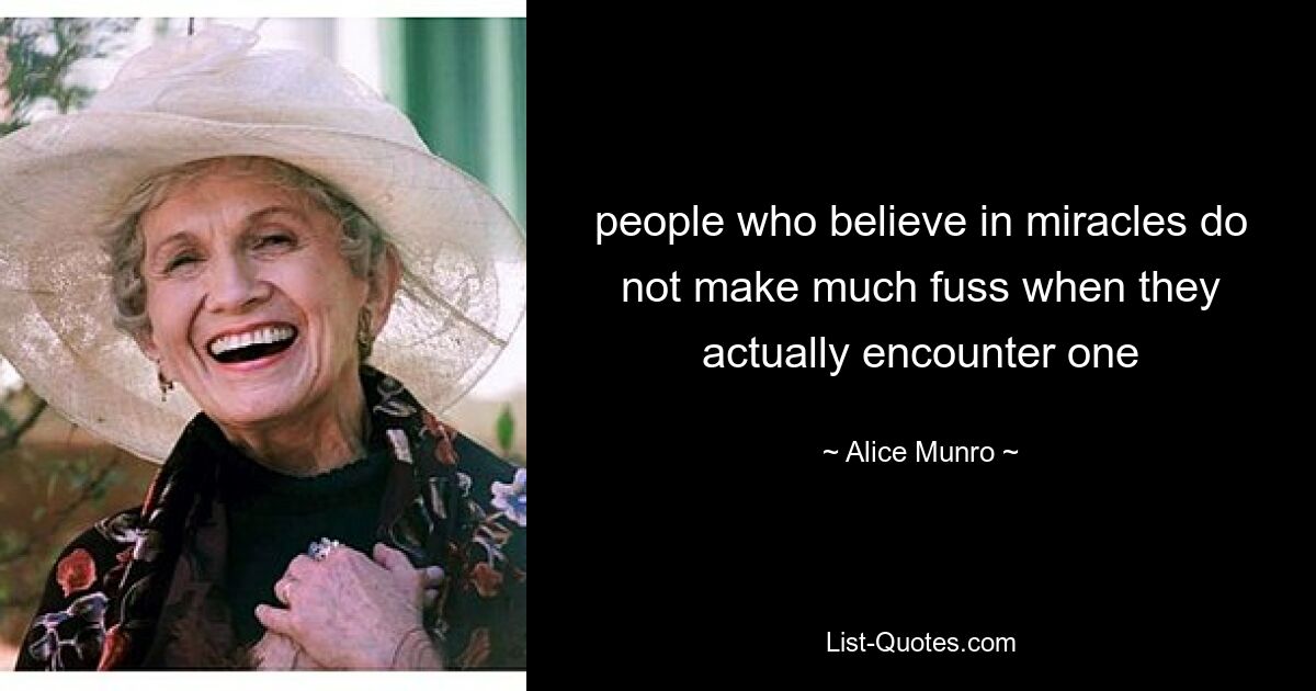 people who believe in miracles do not make much fuss when they actually encounter one — © Alice Munro